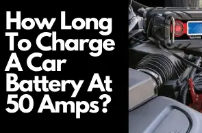 How Long To Charge A Car Battery At 50 Amps: Guide 2021