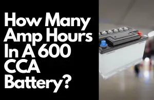 How Many Amp Hours In A 600 CCA Battery: A Complete Guide